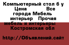 Компьютерный стол б/у › Цена ­ 3 500 - Все города Мебель, интерьер » Прочая мебель и интерьеры   . Костромская обл.